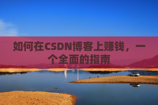 如何在CSDN博客上赚钱，一个全面的指南