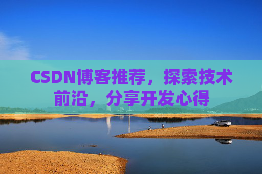 CSDN博客推荐，探索技术前沿，分享开发心得